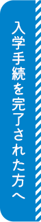 入学手続を完了された方へ